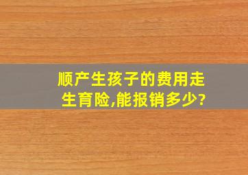 顺产生孩子的费用走生育险,能报销多少?