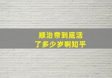 顺治帝到底活了多少岁啊知乎