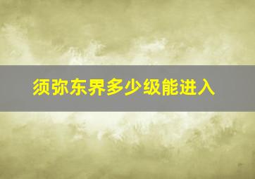 须弥东界多少级能进入