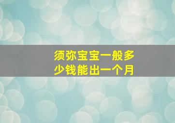 须弥宝宝一般多少钱能出一个月