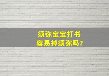 须弥宝宝打书容易掉须弥吗?