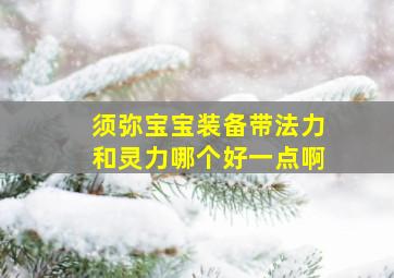 须弥宝宝装备带法力和灵力哪个好一点啊