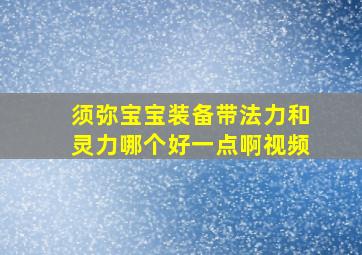 须弥宝宝装备带法力和灵力哪个好一点啊视频