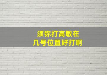 须弥打高敏在几号位置好打啊