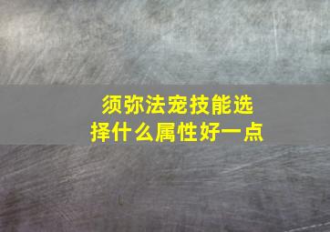 须弥法宠技能选择什么属性好一点