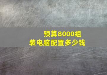 预算8000组装电脑配置多少钱