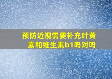 预防近视需要补充叶黄素和维生素b1吗对吗