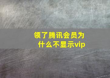 领了腾讯会员为什么不显示vip