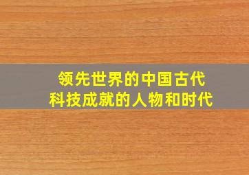 领先世界的中国古代科技成就的人物和时代