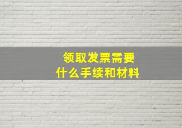 领取发票需要什么手续和材料