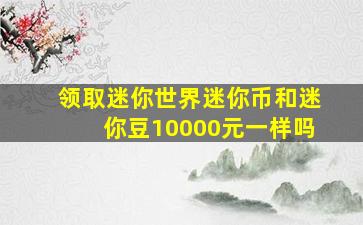 领取迷你世界迷你币和迷你豆10000元一样吗