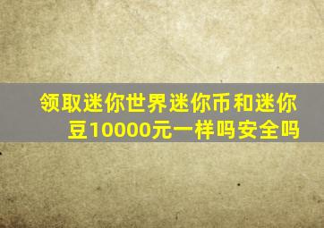 领取迷你世界迷你币和迷你豆10000元一样吗安全吗