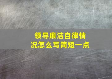 领导廉洁自律情况怎么写简短一点