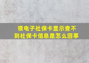 领电子社保卡显示查不到社保卡信息是怎么回事