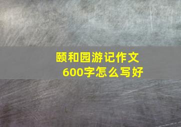 颐和园游记作文600字怎么写好