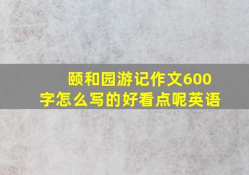 颐和园游记作文600字怎么写的好看点呢英语