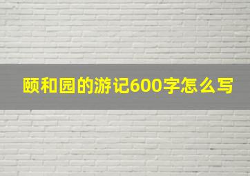 颐和园的游记600字怎么写