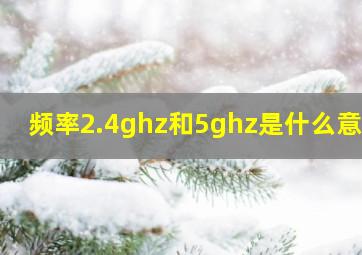 频率2.4ghz和5ghz是什么意思