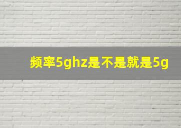 频率5ghz是不是就是5g