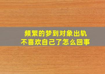 频繁的梦到对象出轨不喜欢自己了怎么回事