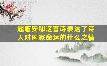 题临安邸这首诗表达了诗人对国家命运的什么之情