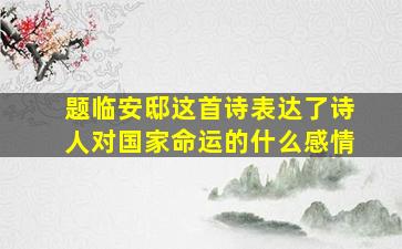 题临安邸这首诗表达了诗人对国家命运的什么感情