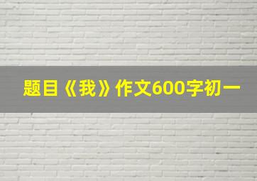 题目《我》作文600字初一