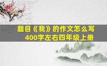 题目《我》的作文怎么写400字左右四年级上册