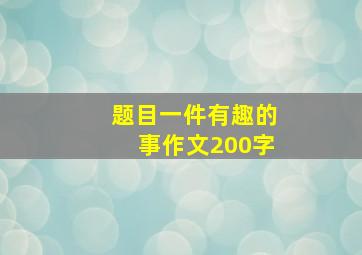 题目一件有趣的事作文200字