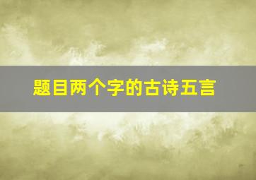 题目两个字的古诗五言