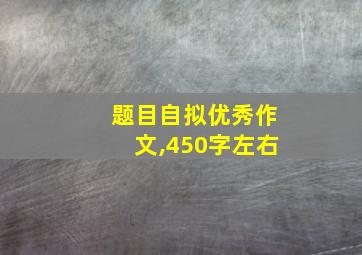 题目自拟优秀作文,450字左右