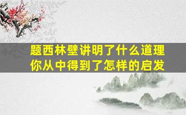 题西林壁讲明了什么道理你从中得到了怎样的启发