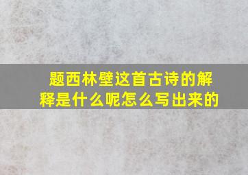 题西林壁这首古诗的解释是什么呢怎么写出来的