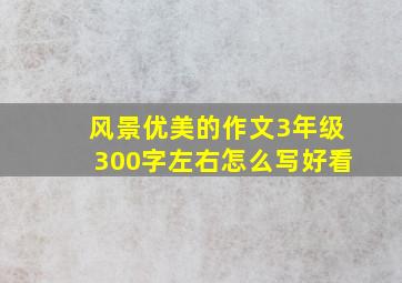 风景优美的作文3年级300字左右怎么写好看