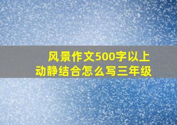 风景作文500字以上动静结合怎么写三年级