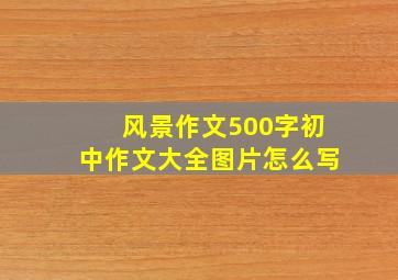 风景作文500字初中作文大全图片怎么写