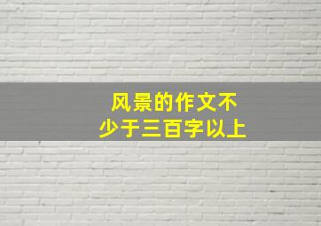 风景的作文不少于三百字以上