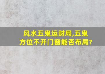 风水五鬼运财局,五鬼方位不开门窗能否布局?