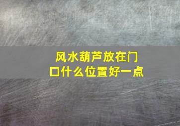 风水葫芦放在门口什么位置好一点