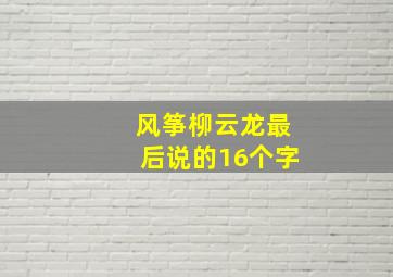 风筝柳云龙最后说的16个字