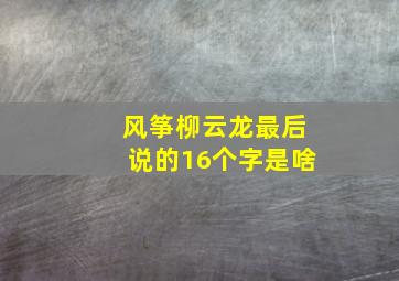 风筝柳云龙最后说的16个字是啥