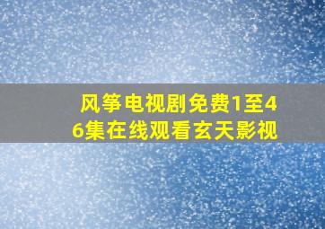 风筝电视剧免费1至46集在线观看玄天影视