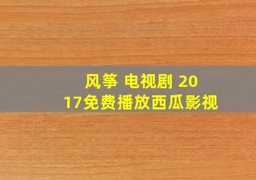 风筝 电视剧 2017免费播放西瓜影视