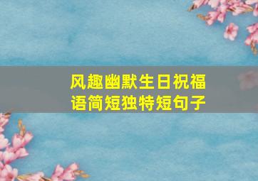 风趣幽默生日祝福语简短独特短句子