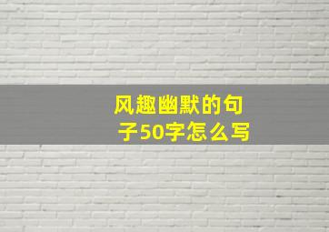 风趣幽默的句子50字怎么写