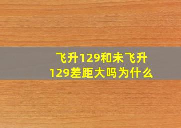 飞升129和未飞升129差距大吗为什么