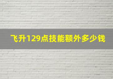 飞升129点技能额外多少钱