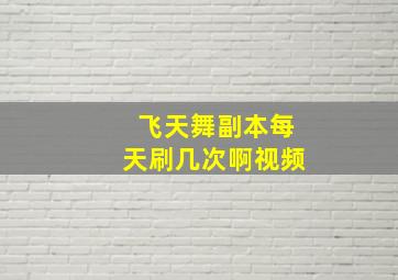 飞天舞副本每天刷几次啊视频