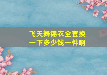 飞天舞锦衣全套换一下多少钱一件啊