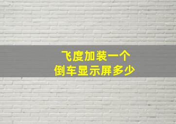 飞度加装一个倒车显示屏多少